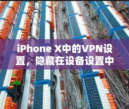 iPhone X中的VPN设置，隐藏在设备设置中的秘密
