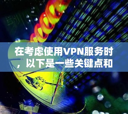 在考虑使用VPN服务时,以下是一些关键点和建议 在考虑使用VPN服务时,以下是一些关键点和建议