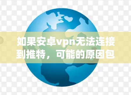 如果安卓vpn无法连接到推特,可能的原因包括以下几种 如果安卓vpn无法连接到推特,可能的原因包括以下几种