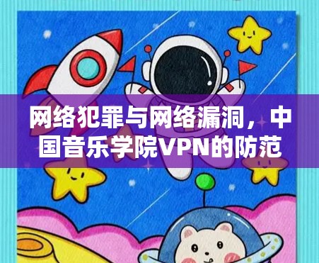 网络犯罪与网络漏洞,中国音乐学院VPN的防范与应对 网络犯罪与网络漏洞,中国音乐学院VPN的防范与应对