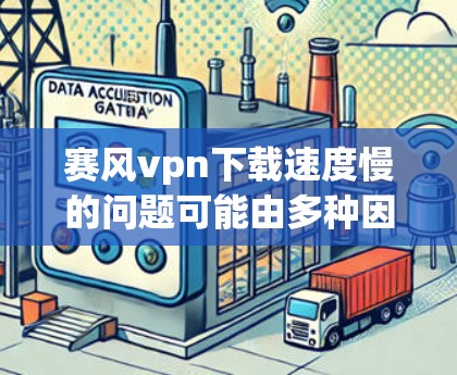 赛风vpn下载速度慢的问题可能由多种因素引起，以下是一些可能的原因及解决方案