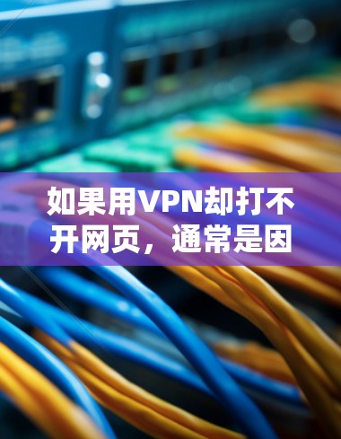 如果用VPN却打不开网页,通常是因为以下几个原因 如果用VPN却打不开网页,通常是因为以下几个原因