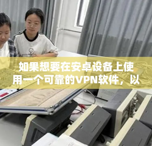 如果想要在安卓设备上使用一个可靠的VPN软件,以下是一些推荐 如果想要在安卓设备上使用一个可靠的VPN软件,以下是一些推荐