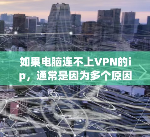 如果电脑连不上VPN的ip，通常是因为多个原因导致的。以下是解决该问题的步骤