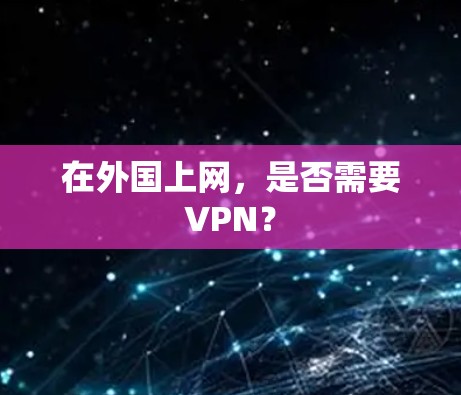 在外国上网，是否需要VPN？