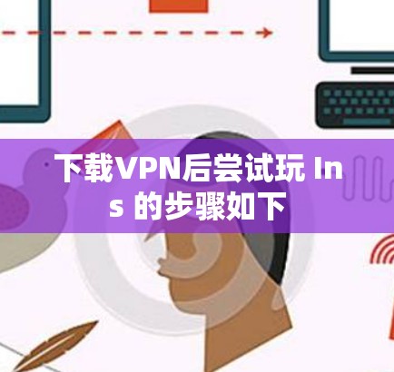 下载VPN后尝试玩 Ins 的步骤如下