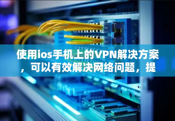 使用ios手机上的VPN解决方案,可以有效解决网络问题,提升用户体验。以下是一个详细的步骤指南,帮助您成功使用VPN 使用ios手机上的VPN解决方案,可以有效解决网络问题,提升用户体验。以下是一个详细的步骤指南,帮助您成功使用VPN