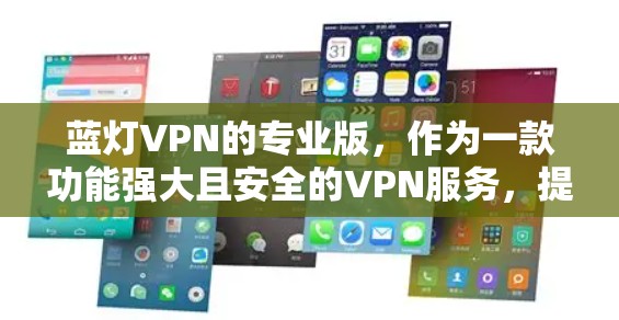 蓝灯VPN的专业版,作为一款功能强大且安全的VPN服务,提供了丰富的功能和配置选项,帮助用户更好地保障数据和设备的安全。以下是蓝灯VPN专业版的主要特点和优势 蓝灯VPN的专业版,作为一款功能强大且安全的VPN服务,提供了丰富的功能和配置选项,帮助用户更好地保障数据和设备的安全。以下是蓝灯VPN专业版的主要特点和优势
