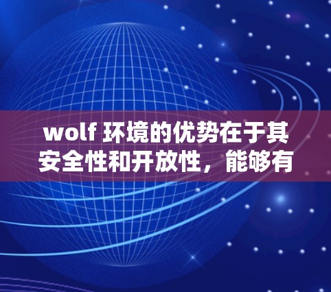 wolf 环境的优势在于其安全性和开放性，能够有效保护用户的数据和网络通信。wolf 网络防火墙支持多语言支持，适合不同地区的用户使用