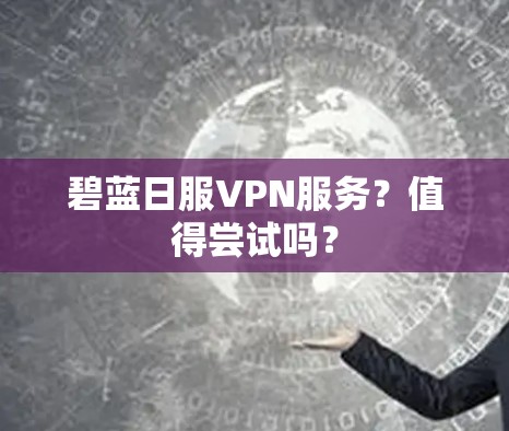 碧蓝日服VPN服务？值得尝试吗？