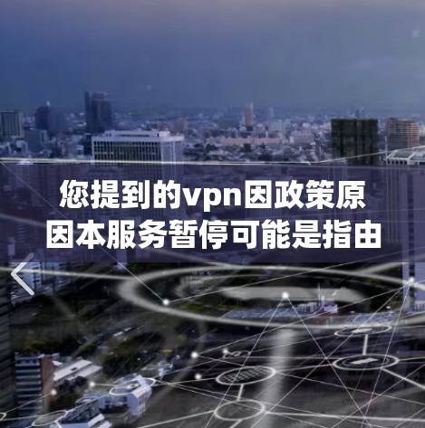 您提到的vpn因政策原因本服务暂停可能是指由于某个政策、法规或国际协议的原因，导致您的VPN服务暂停使用。这种情况是常见的，特别是在保护用户隐私、安全或遵守国家 laws的情况下