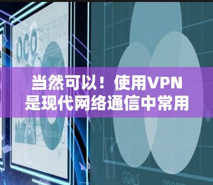 当然可以！使用VPN是现代网络通信中常用的工具，可以保护您的数据和隐私。以下是如何使用VPN的简单步骤