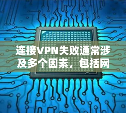 连接VPN失败通常涉及多个因素，包括网络连接、服务器配置、应用兼容性、VPN应用更新、配置文件问题以及设备环境等。以下是逐步排查和解决的方法