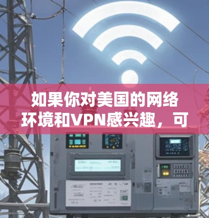 如果你对美国的网络环境和VPN感兴趣，可以考虑以下几点
