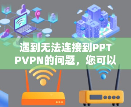遇到无法连接到PPTPVPN的问题，您可以按照以下步骤操作