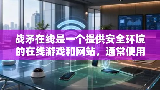 战矛在线是一个提供安全环境的在线游戏和网站，通常使用防火墙或挂VPN来保护用户的数据和网络连接。因此，当使用战矛在线时，挂VPN可以帮助增强安全性，防止恶意软件和数据泄露。以下是一些关键点