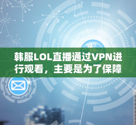 韩服LOL直播通过VPN进行观看，主要是为了保障内容的安全传输和隐私保护。以下是具体的步骤和方法