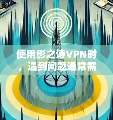 使用影之诗VPN时，遇到问题通常需要从多个方面入手，以确保安全和有效使用。以下是一些解决方法