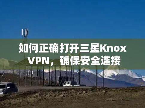 如何正确打开三星Knox VPN，确保安全连接