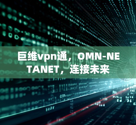 巨维vpn通,OMN-NETANET,连接未来 巨维vpn通,OMN-NETANET,连接未来