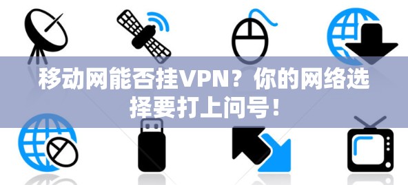 移动网能否挂VPN？你的网络选择要打上问号！