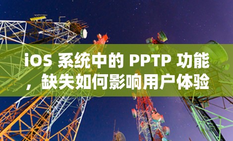 iOS 系统中的 PPTP 功能,缺失如何影响用户体验?恢复方法有哪些? iOS 系统中的 PPTP 功能,缺失如何影响用户体验?恢复方法有哪些?