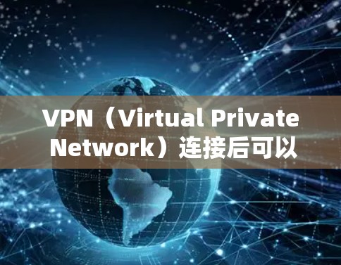 VPN(Virtual Private Network)连接后可以实现以下功能 VPN(Virtual Private Network)连接后可以实现以下功能