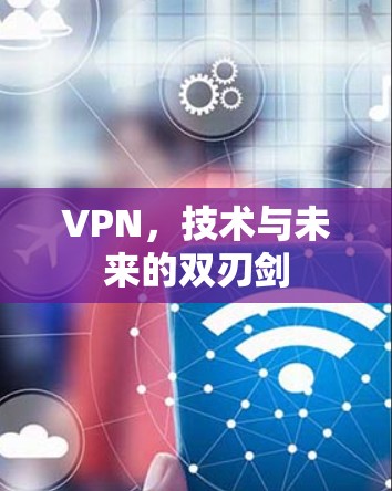 VPN,技术与未来的双刃剑 VPN,技术与未来的双刃剑