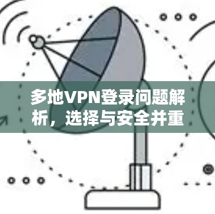 多地VPN登录问题解析，选择与安全并重的解决方案