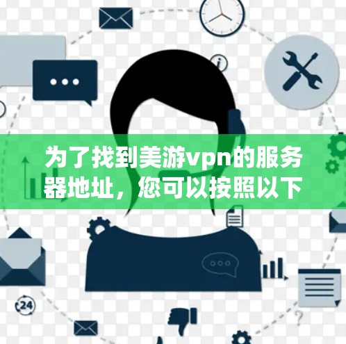 为了找到美游vpn的服务器地址，您可以按照以下步骤进行