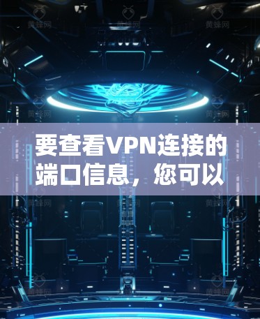 要查看VPN连接的端口信息,您可以按照以下步骤操作 要查看VPN连接的端口信息,您可以按照以下步骤操作