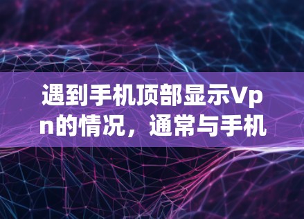遇到手机顶部显示Vpn的情况，通常与手机设置或网络设置有关。以下是逐步的解决方案