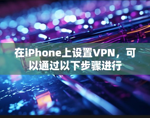 在iPhone上设置VPN，可以通过以下步骤进行