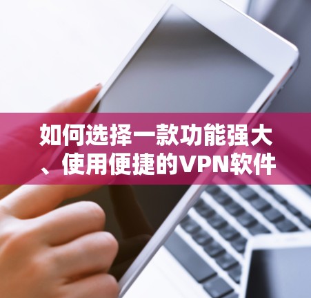 如何选择一款功能强大、使用便捷的VPN软件