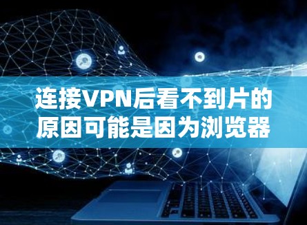 连接VPN后看不到片的原因可能是因为浏览器对VPN的访问有一定的限制。以下是逐步的解决方案 连接VPN后看不到片的原因可能是因为浏览器对VPN的访问有一定的限制。以下是逐步的解决方案