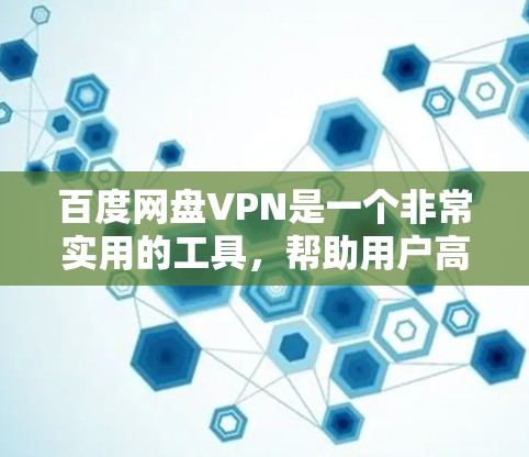 百度网盘VPN是一个非常实用的工具，帮助用户高效地下载和分享大量文件，同时提供VPN功能以确保网络的安全。以下是一些关于百度网盘VPN的实用信息和建议