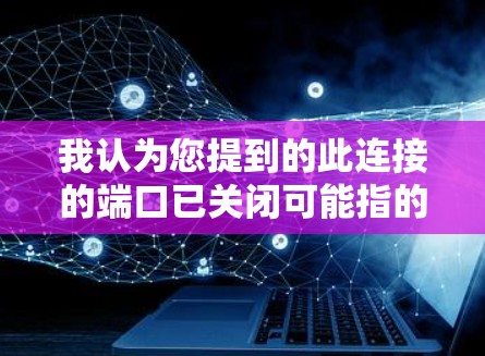 我认为您提到的此连接的端口已关闭可能指的是在使用VPN或其他网络连接时,某个端口被关闭了。端口的关闭通常是为了防止某些恶意软件或攻击者进入网络。以下是一些可能的情况和解决方案 我认为您提到的此连接的端口已关闭可能指的是在使用VPN或其他网络连接时,某个端口被关闭了。端口的关闭通常是为了防止某些恶意软件或攻击者进入网络。以下是一些可能的情况和解决方案