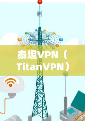 泰坦VPN（TitanVPN）是一个国际知名的VPN服务提供商，主要面向全球用户提供安全、可靠的VPN解决方案。如果你正在寻找在安卓设备上安装泰坦VPN的应用，以下是一些关键信息和步骤建议