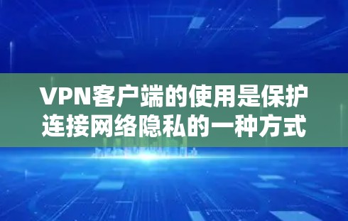 VPN客户端的使用是保护连接网络隐私的一种方式。以下是一些基本的使用步骤和技巧，帮助你更好地使用VPN客户端