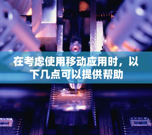在考虑使用移动应用时,以下几点可以提供帮助 在考虑使用移动应用时,以下几点可以提供帮助