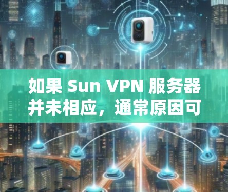 如果 Sun VPN 服务器并未相应,通常原因可能包括以下几个方面 如果 Sun VPN 服务器并未相应,通常原因可能包括以下几个方面
