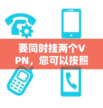 要同时挂两个VPN,您可以按照以下步骤操作 要同时挂两个VPN,您可以按照以下步骤操作