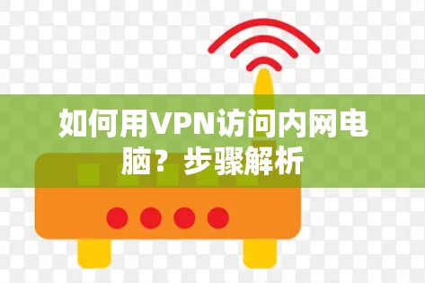 如何用VPN访问内网电脑?步骤解析 如何用VPN访问内网电脑?步骤解析
