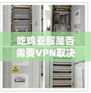 吃鸡亚服是否需要VPN取决于游戏的设置和需求。以下是关于亚服使用的一些信息 吃鸡亚服是否需要VPN取决于游戏的设置和需求。以下是关于亚服使用的一些信息