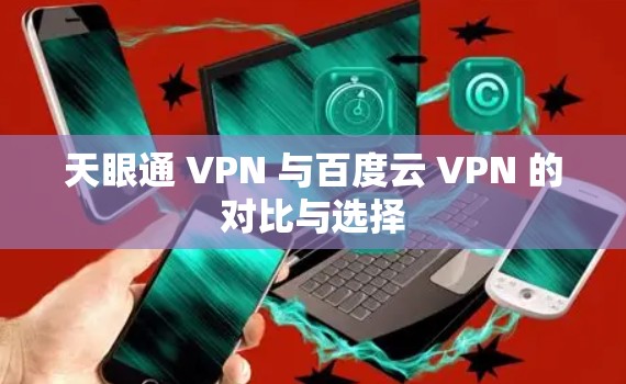 天眼通 VPN 与百度云 VPN 的对比与选择 天眼通 VPN 与百度云 VPN 的对比与选择
