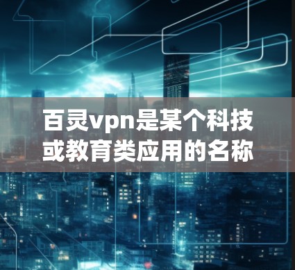 百灵vpn是某个科技或教育类应用的名称,具体含义取决于上下文。以下是对百灵vpn的可能解释 百灵vpn是某个科技或教育类应用的名称,具体含义取决于上下文。以下是对百灵vpn的可能解释