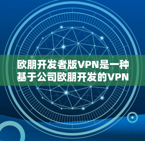 欧朋开发者版VPN是一种基于公司欧朋开发的VPN工具，专为开发者设计，提供加密传输、多端支持和安全措施。以下是对该软件的详细分析