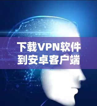 下载VPN软件到安卓客户端是一个安全且高效的方式,可以保护您的数据和隐私。以下是一些推荐的VPN软件,支持下载到安卓客户端 下载VPN软件到安卓客户端是一个安全且高效的方式,可以保护您的数据和隐私。以下是一些推荐的VPN软件,支持下载到安卓客户端