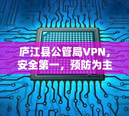 庐江县公管局VPN,安全第一,预防为主 庐江县公管局VPN,安全第一,预防为主