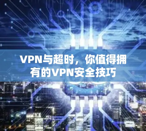 VPN与超时，你值得拥有的VPN安全技巧